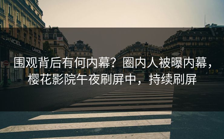 围观背后有何内幕？圈内人被曝内幕，樱花影院午夜刷屏中，持续刷屏