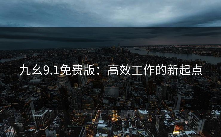 九幺9.1免费版：高效工作的新起点