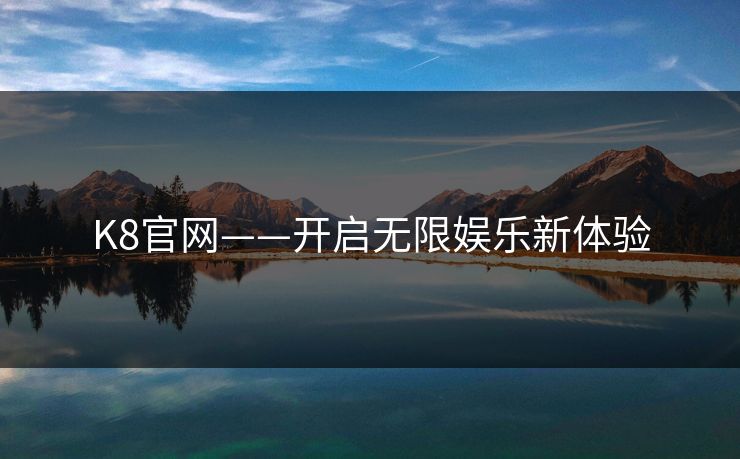 K8官网——开启无限娱乐新体验