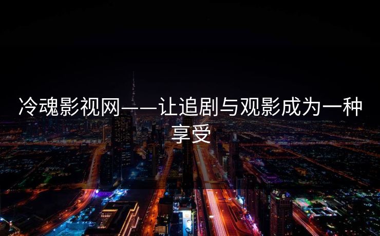 冷魂影视网——让追剧与观影成为一种享受