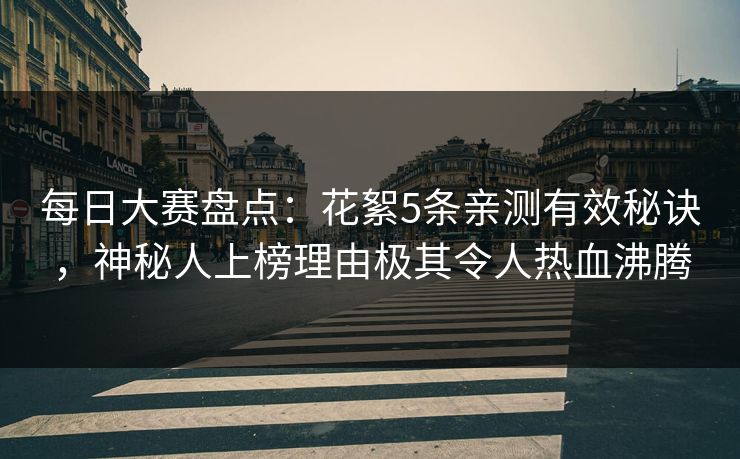 每日大赛盘点：花絮5条亲测有效秘诀，神秘人上榜理由极其令人热血沸腾