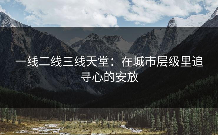 一线二线三线天堂：在城市层级里追寻心的安放