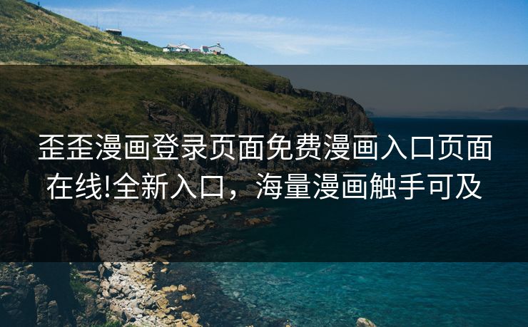 歪歪漫画登录页面免费漫画入口页面在线!全新入口，海量漫画触手可及