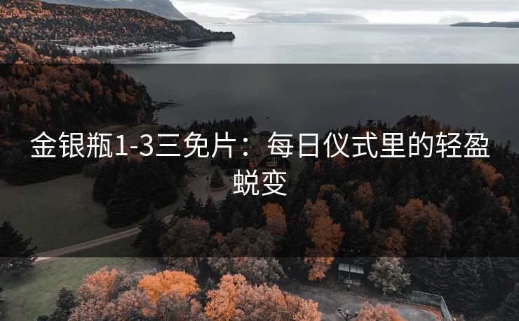 金银瓶1-3三免片：每日仪式里的轻盈蜕变