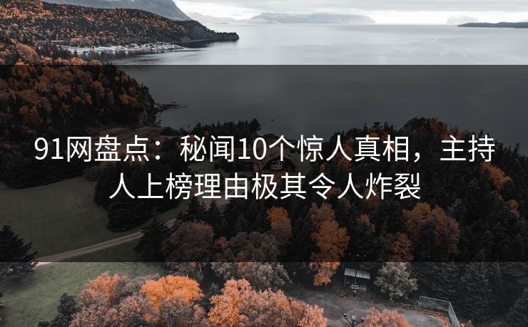 91网盘点：秘闻10个惊人真相，主持人上榜理由极其令人炸裂