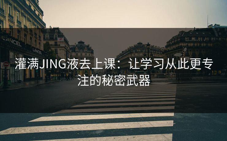 灌满JING液去上课：让学习从此更专注的秘密武器
