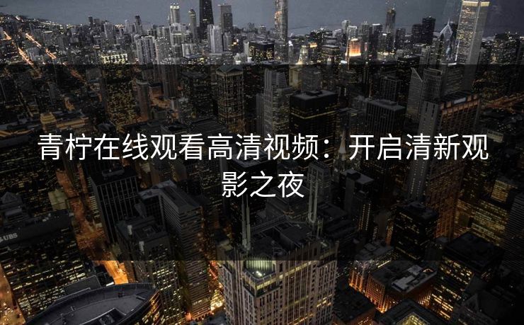 青柠在线观看高清视频：开启清新观影之夜