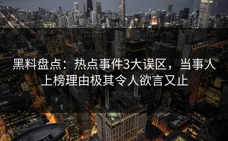 黑料盘点：热点事件3大误区，当事人上榜理由极其令人欲言又止