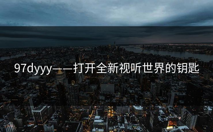 97dyyy——打开全新视听世界的钥匙