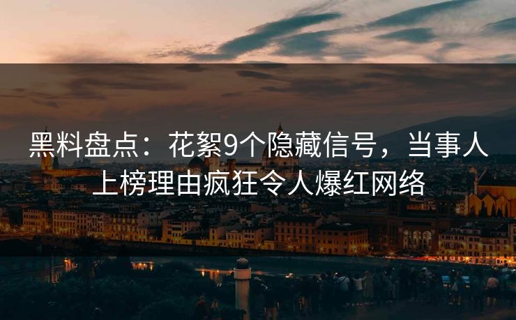 黑料盘点：花絮9个隐藏信号，当事人上榜理由疯狂令人爆红网络