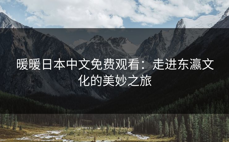 暖暖日本中文免费观看：走进东瀛文化的美妙之旅