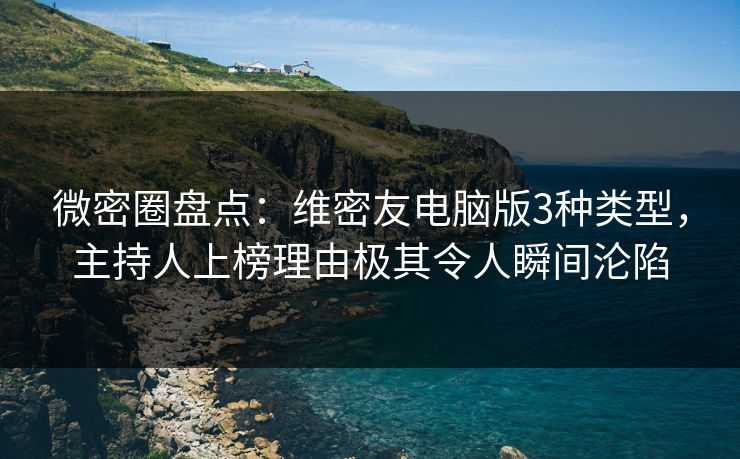 微密圈盘点：维密友电脑版3种类型，主持人上榜理由极其令人瞬间沦陷