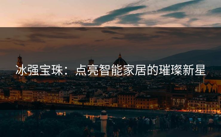 冰强宝珠：点亮智能家居的璀璨新星