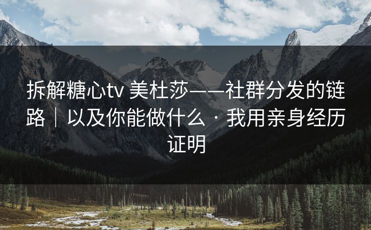 拆解糖心tv 美杜莎——社群分发的链路|以及你能做什么 · 我用亲身经历证明 拆解糖心tv 美杜莎——社群分发的链路|以及你能做什么 · 我用亲身经历证明