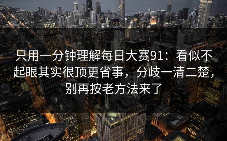 只用一分钟理解每日大赛91：看似不起眼其实很顶更省事，分歧一清二楚，别再按老方法来了